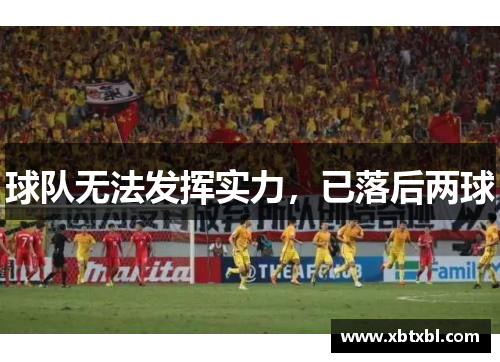 球队无法发挥实力，已落后两球