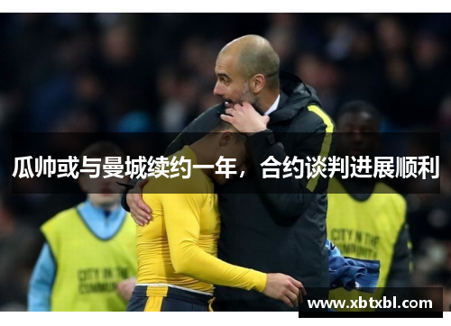 瓜帅或与曼城续约一年，合约谈判进展顺利