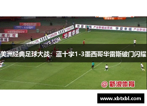 美洲经典足球大战：蓝十字1-3墨西哥华雷斯破门闪耀